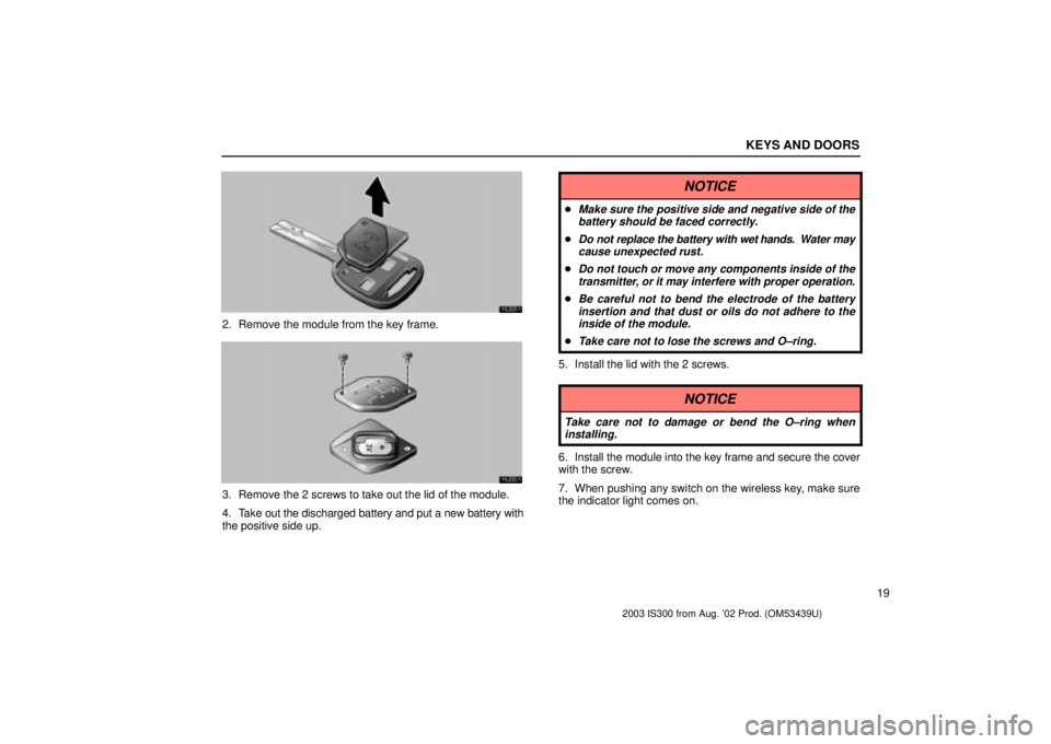 Lexus IS300 2003  Basic Functions / LEXUS 2003 IS300  (OM53439U) Owners Guide KEYS AND DOORS
19
11L029±1
2. Remove the module from the key frame.
11L030±1
3. Remove the 2 screws to take out the lid of the module.
4. Take out the discharged battery and put a new battery with
t