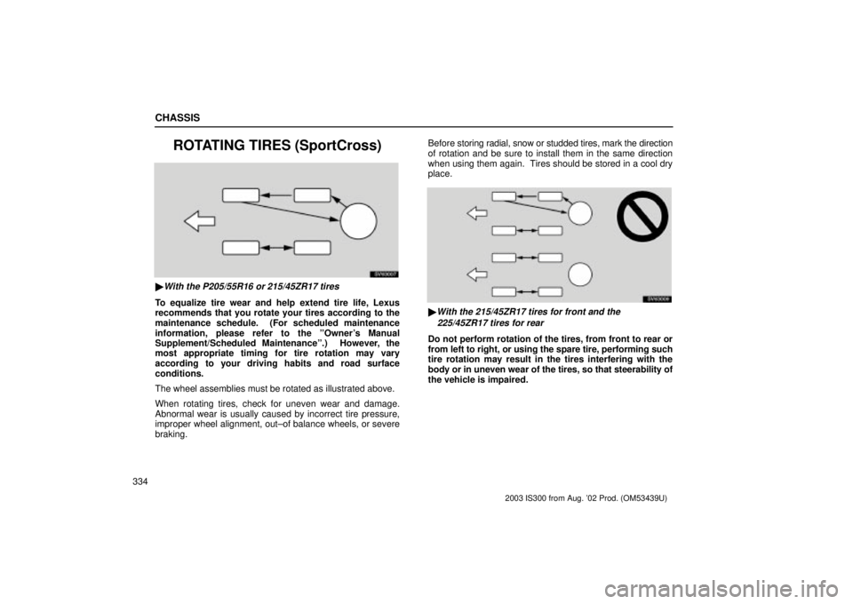 Lexus IS300 2003  Basic Functions / LEXUS 2003 IS300 OWNERS MANUAL (OM53439U) CHASSIS
334
ROTATING TIRES (SportCross)
SV63007
With the P205/55R16 or 215/45ZR17 tires
To equalize tire wear and help extend tire life, Lexus
recommends that you rotate your tires according to the
m