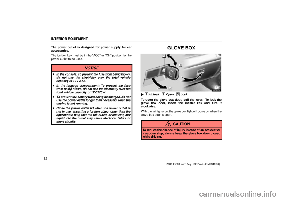 Lexus IS300 2003  Basic Functions / LEXUS 2003 IS300 OWNERS MANUAL (OM53439U) INTERIOR EQUIPMENT
62The power outlet is designed for power supply for car
accessories.
The ignition key must be in the ºACCº or ºONº position for t\
he
power outlet to be used.
NOTICE
In the con