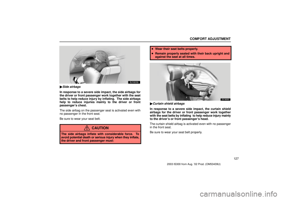 Lexus IS300 2003  Engine / LEXUS 2003 IS300 OWNERS MANUAL (OM53439U) COMFORT ADJUSTMENT
127
SJ16009
Side airbags
In response to a severe side impact, the side airbags for
the driver or front passenger work together with the seat
belts to help reduce injury by inflatin