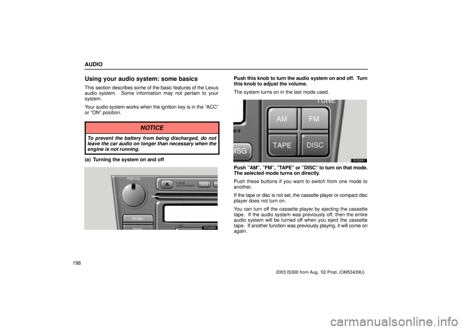 Lexus IS300 2003 Engine / LEXUS 2003 IS300 OWNERS MANUAL (OM53439U) AUDIO
198
Using your audio system: some basics
This section describes some of the basic features of the Lexus
audio system. Some information may not pertain to your
system.
Your audio system works wh Lexus IS300 2003 Engine / LEXUS 2003 IS300 OWNERS MANUAL (OM53439U) AUDIO
198
Using your audio system: some basics
This section describes some of the basic features of the Lexus
audio system. Some information may not pertain to your
system.
Your audio system works wh