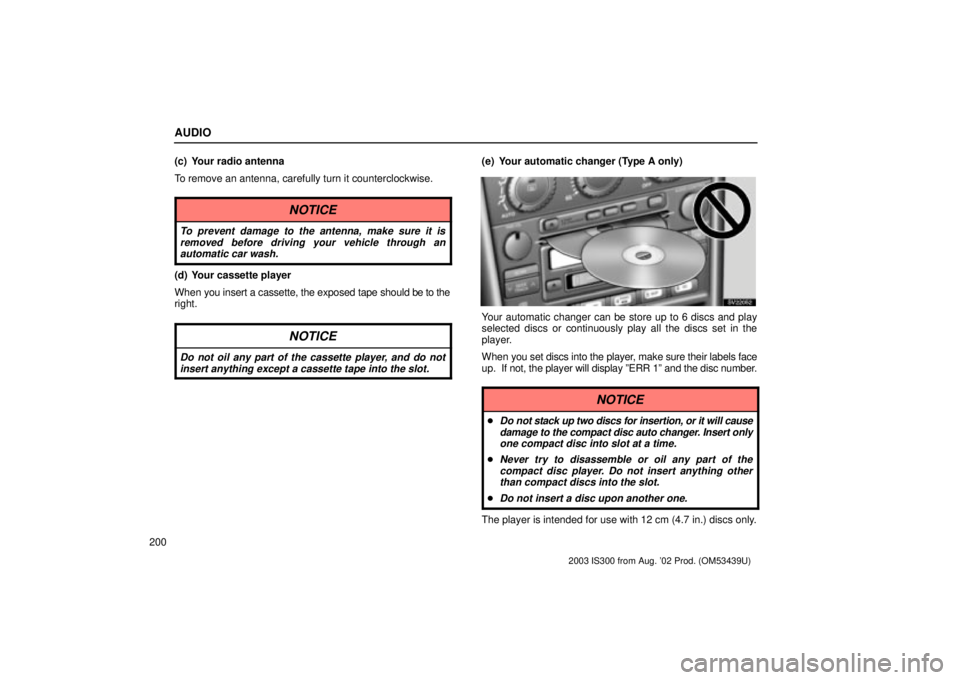 Lexus IS300 2003  Engine / LEXUS 2003 IS300 OWNERS MANUAL (OM53439U) AUDIO
200(c) Your radio antenna
To remove an antenna, carefully turn it counterclockwise.
NOTICE
To prevent damage to the antenna, make sure it is
removed before driving your vehicle through anautomat