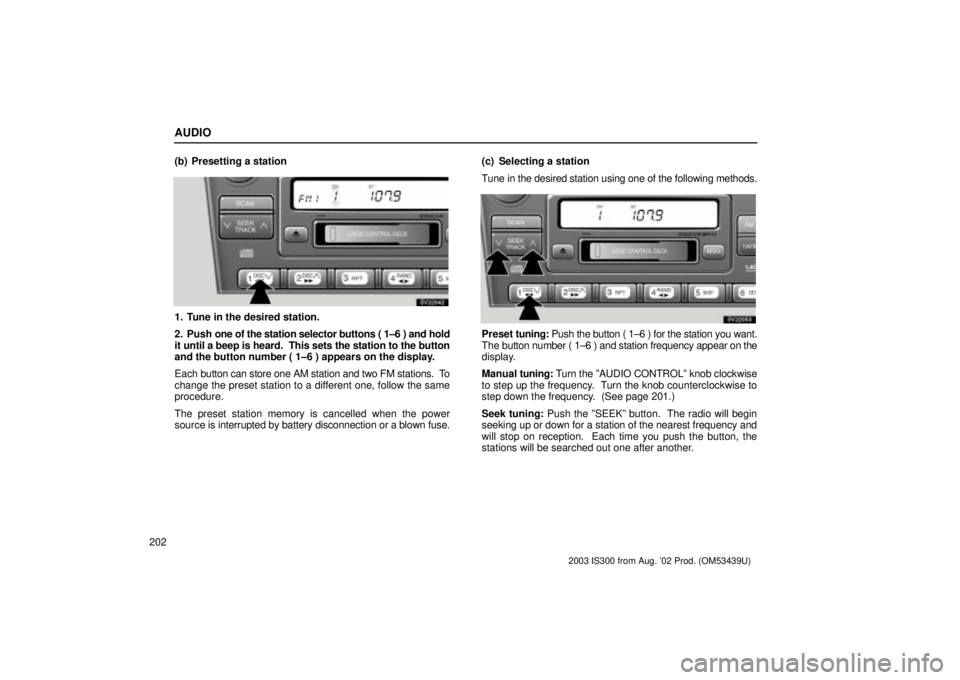 Lexus IS300 2003 Engine / LEXUS 2003 IS300 OWNERS MANUAL (OM53439U) AUDIO
202(b) Presetting a station
SV22042
1. Tune in the desired station.
2. Push
one of the station selector buttons ( 1±6 ) and hold
it until a beep is heard. This sets the station to the button
Lexus IS300 2003 Engine / LEXUS 2003 IS300 OWNERS MANUAL (OM53439U) AUDIO
202(b) Presetting a station
SV22042
1. Tune in the desired station.
2. Push
one of the station selector buttons ( 1±6 ) and hold
it until a beep is heard. This sets the station to the button
