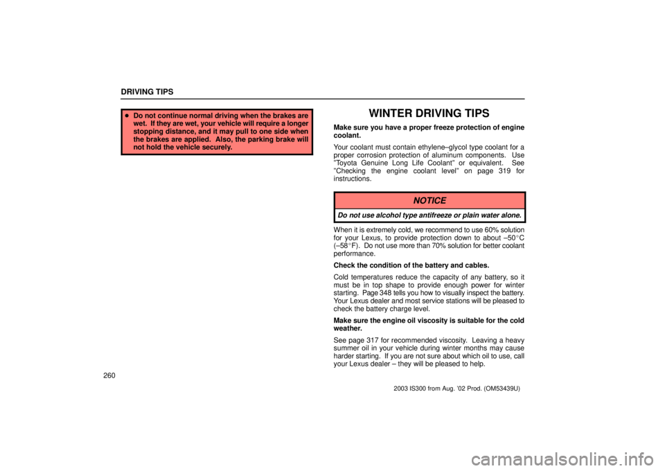 Lexus IS300 2003  Engine / LEXUS 2003 IS300 OWNERS MANUAL (OM53439U) DRIVING TIPS
260
Do not continue normal driving when the brakes are
wet.  If  they are wet, your vehicle will require a longer
stopping distance, and it may pull to one side when
the brakes are appli