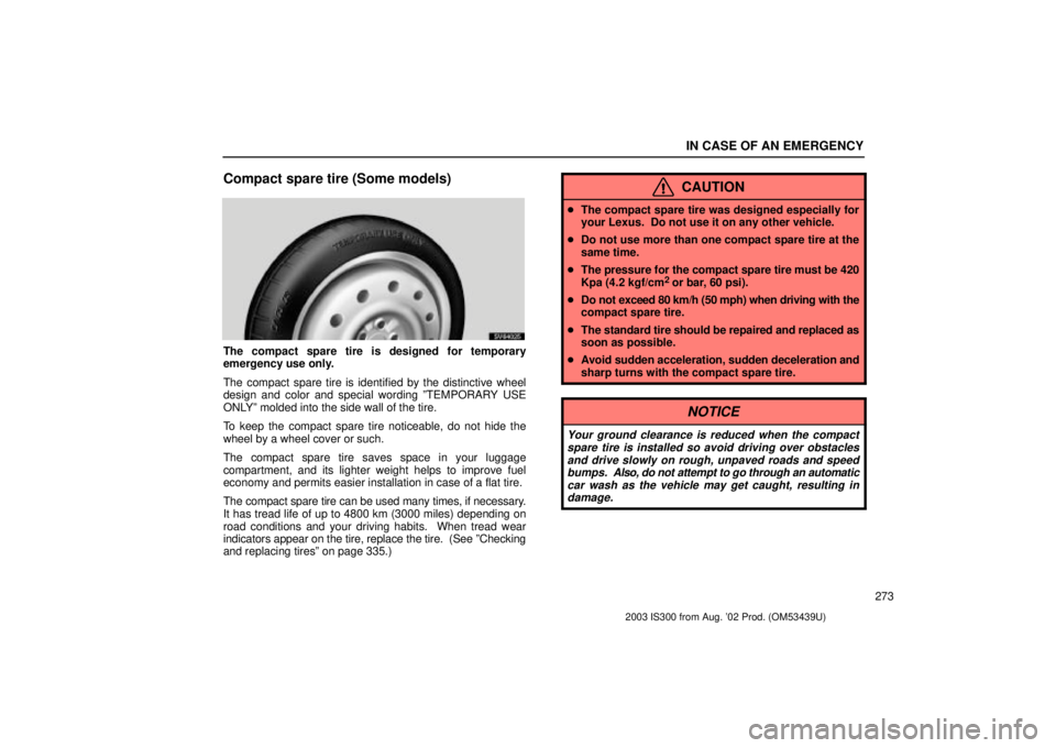 Lexus IS300 2003  Engine / LEXUS 2003 IS300 OWNERS MANUAL (OM53439U) IN CASE OF AN EMERGENCY
273
Compact spare tire (Some models)
SV64025
The compact spare tire is designed for temporary
emergency use only.
The compact spare tire is identified by the distinctive wheel
