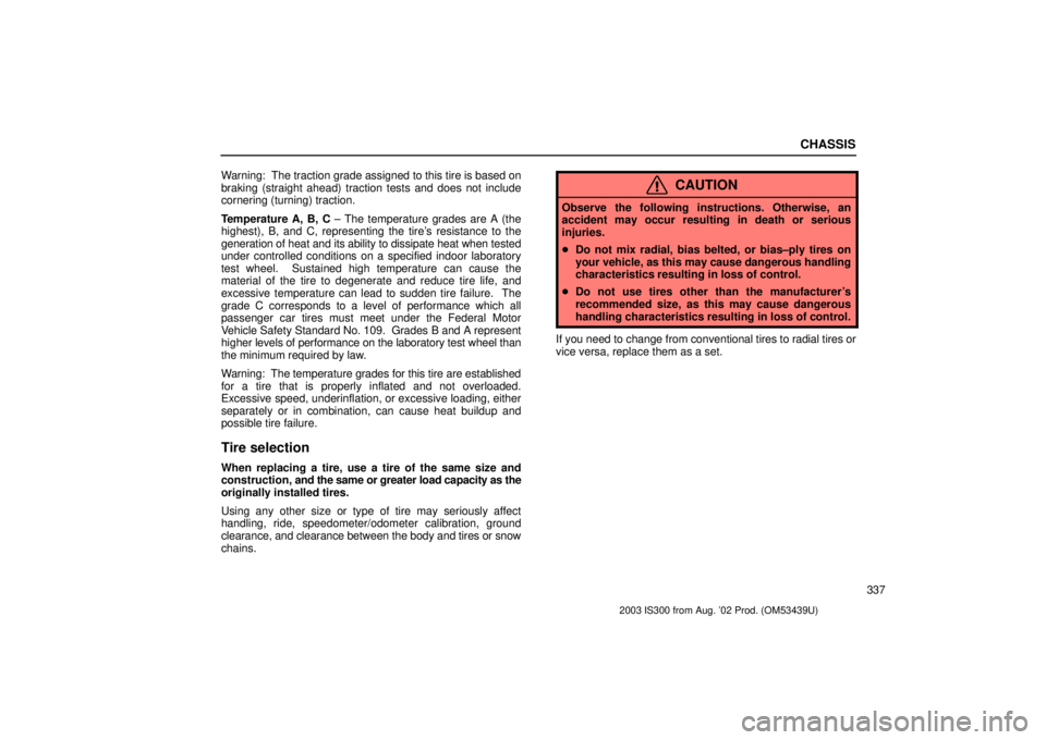 Lexus IS300 2003  Engine / LEXUS 2003 IS300 OWNERS MANUAL (OM53439U) CHASSIS
337
Warning:  The traction grade assigned to this tire is based on
braking (straight ahead) traction tests and does not include
cornering (turning) traction.
Temperature A, B, C ± The tempera