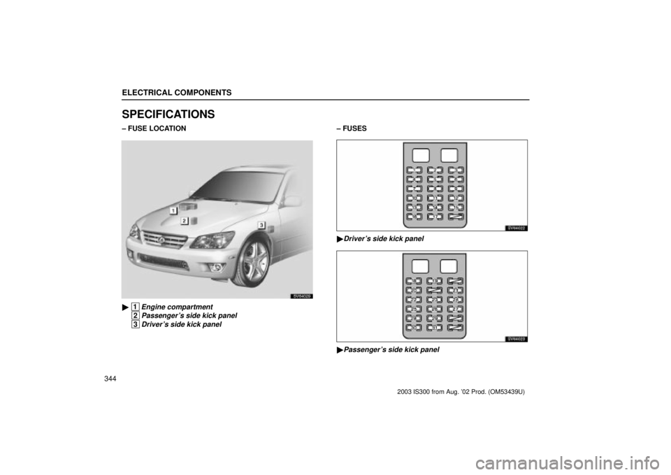 Lexus IS300 2003  Engine / LEXUS 2003 IS300 OWNERS MANUAL (OM53439U) ELECTRICAL COMPONENTS
344
SPECIFICATIONS
± FUSE LOCATION
SV64029
 1Engine compartment
 2Passengers side kick panel
 3Drivers side kick panel
± FUSES
SV64022
Drivers side kick panel
SV64023
Pas
