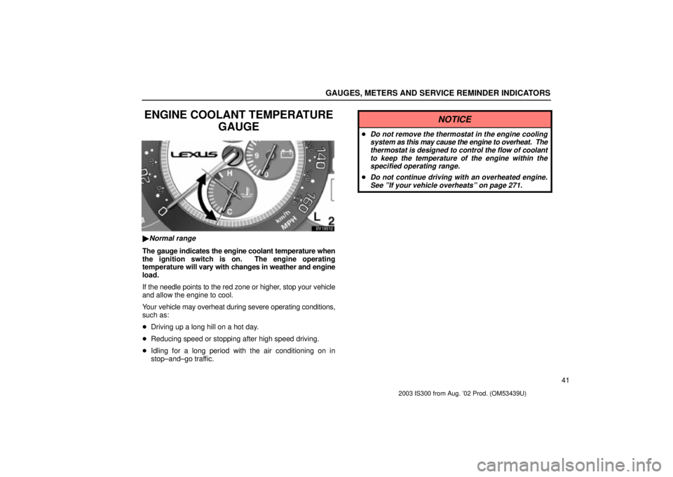 Lexus IS300 2003  Engine / LEXUS 2003 IS300 OWNERS MANUAL (OM53439U) GAUGES, METERS AND SERVICE REMINDER INDICATORS
41
ENGINE COOLANT TEMPERATUREGAUGE
SV13012
Normal range
The gauge indicates the engine coolant temperature when
the ignition switch is on.  The engine o