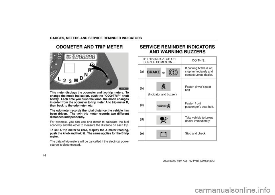 Lexus IS300 2003  Engine / LEXUS 2003 IS300  (OM53439U) Workshop Manual GAUGES, METERS AND SERVICE REMINDER INDICATORS
44
ODOMETER AND TRIP METER
SV13015
This meter displays the odometer and two trip meters.  To
change the mode indication, push the ºODO/TRIPº knob
brief
