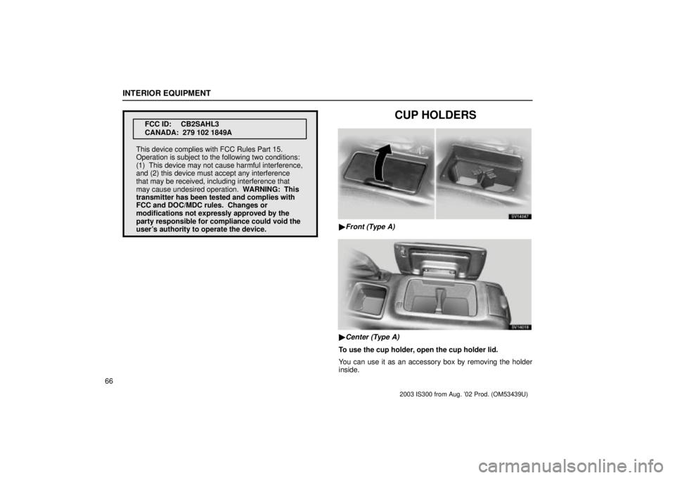 Lexus IS300 2003  Engine / LEXUS 2003 IS300 OWNERS MANUAL (OM53439U) INTERIOR EQUIPMENT
66
FCC ID: CB2SAHL3
CANADA:  279 102 1849A
This device complies with FCC Rules Part 15.
Operation is subject to the following two conditions:
(1)  This device may not cause harmful 