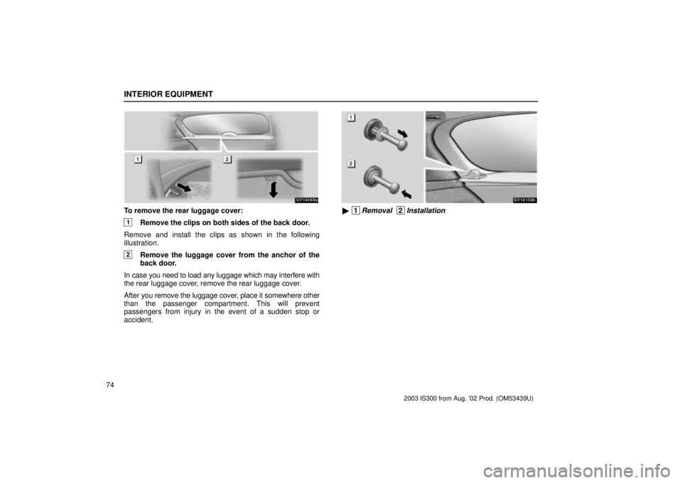 Lexus IS300 2003  Engine / LEXUS 2003 IS300  (OM53439U) Manual Online INTERIOR EQUIPMENT
74
SV14048a
To remove the rear luggage cover:
1Remove the clips on both sides of the back door.
Remove and install the clips as shown in the following
illustration.
2Remove the lugg