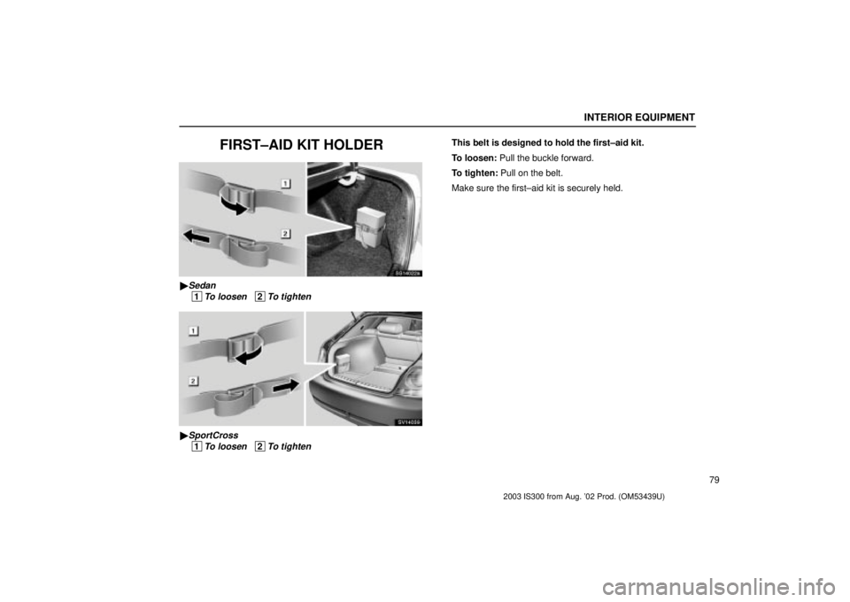 Lexus IS300 2003  Engine / LEXUS 2003 IS300  (OM53439U) Owners Manual INTERIOR EQUIPMENT
79
FIRST±AID KIT HOLDER
SS14022a
Sedan
 1To loosen   2To tighten
SV14039
SportCross
 1To loosen   2To tighten
This belt is designed to hold the first±aid kit.
To loosen: Pull th