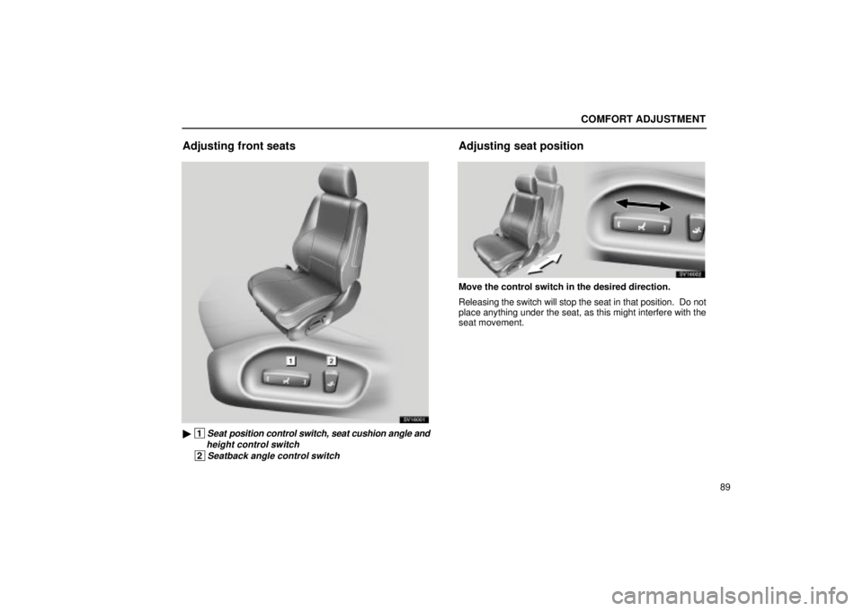 Lexus IS300 2002  Electrical Components / LEXUS 2002 IS300 WAGON OWNERS MANUAL (OM53423U) COMFORT ADJUSTMENT
89
Adjusting front seats
SV16001
 1Seat position control switch, seat cushion angle and
height control switch
 2Seatback angle control switch
Adjusting seat position
SV16002
Move t