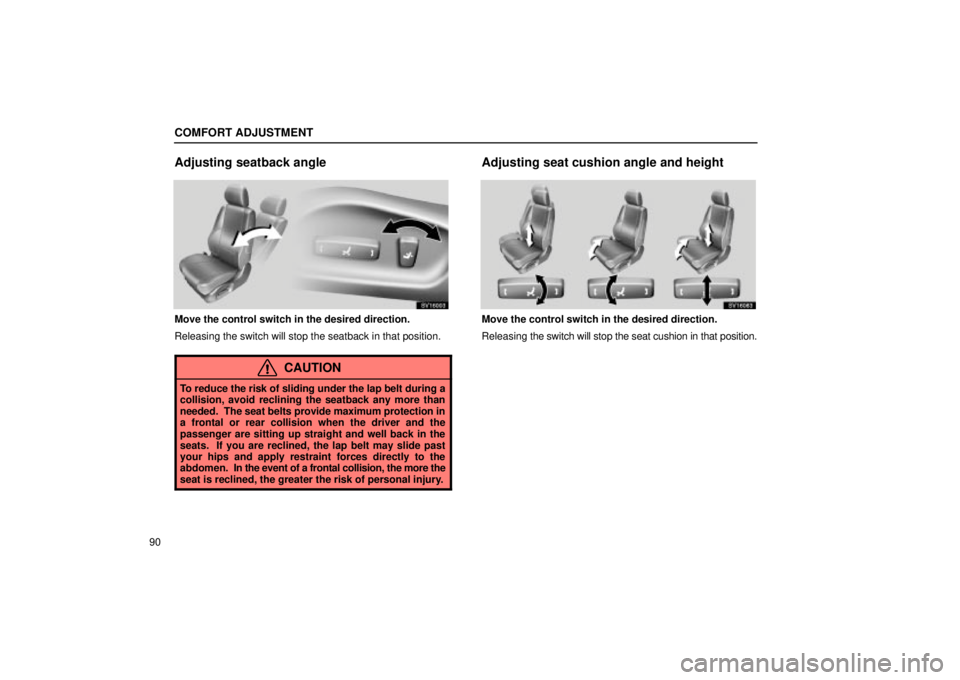 Lexus IS300 2002  Electrical Components / LEXUS 2002 IS300 WAGON OWNERS MANUAL (OM53423U) COMFORT ADJUSTMENT
90
Adjusting seatback angle
SV16003
Move the control switch in the desired direction.
Releasing the switch will stop the seatback in that position.
CAUTION
To reduce the risk of sli