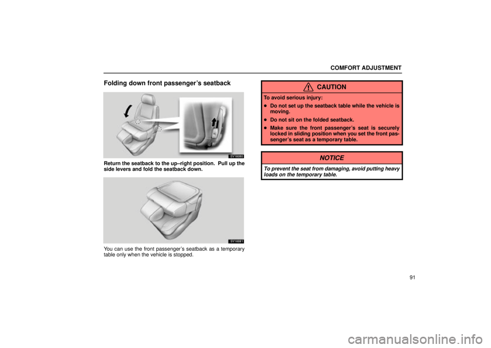 Lexus IS300 2002  Electrical Components / LEXUS 2002 IS300 WAGON OWNERS MANUAL (OM53423U) COMFORT ADJUSTMENT
91
Folding down front passengers seatback
SV16080
Return the seatback to the up±right position.  Pull up the
side levers and fold the seatback down.
SV16081
You can use the front 