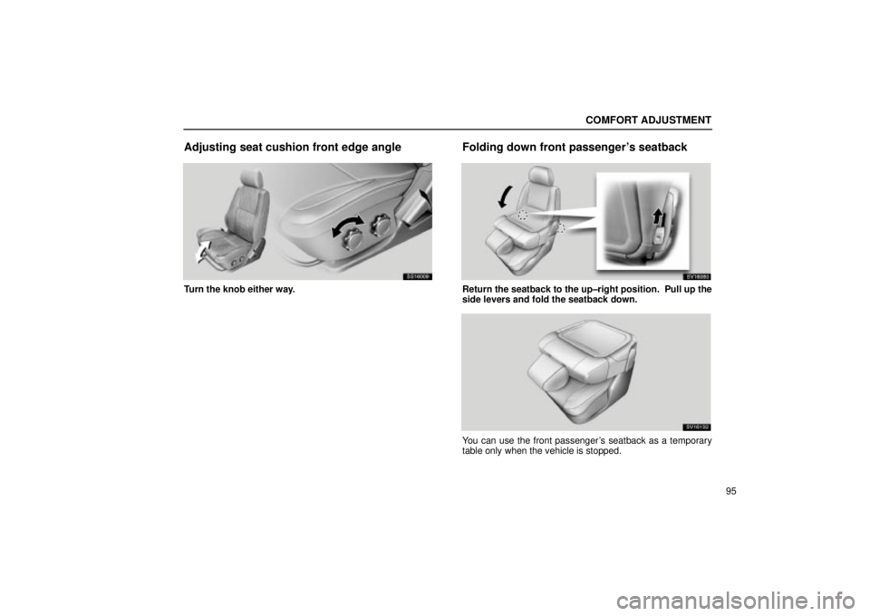 Lexus IS300 2002  Electrical Components / LEXUS 2002 IS300 WAGON OWNERS MANUAL (OM53423U) COMFORT ADJUSTMENT
95
Adjusting seat cushion front edge angle
SS16009
Turn the knob either way.
Folding down front passengers seatback
SV16080
Return the seatback to the up±right position.  Pull up 