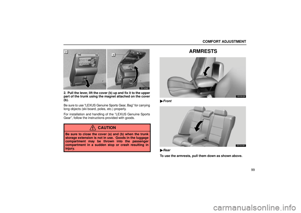 Lexus IS300 2002  Electrical Components / LEXUS 2002 IS300 WAGON OWNERS MANUAL (OM53423U) COMFORT ADJUSTMENT
99
SV16082
2. Pull the lever, lift the cover (b) up and fix it to the upper
part of the trunk using the magnet attached on the cover
(b).
Be sure to use ºLEXUS Genuine Sports Gear,