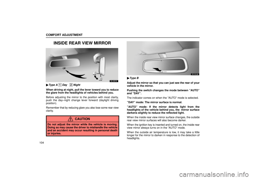 Lexus IS300 2002  Electrical Components / LEXUS 2002 IS300 WAGON OWNERS MANUAL (OM53423U) COMFORT ADJUSTMENT
104
INSIDE REAR VIEW MIRROR
SL16013
Type A 1Day   2Night
When driving at night, pull the lever toward you to reduce
the glare from the headlights of vehicles behind you.
Before adj