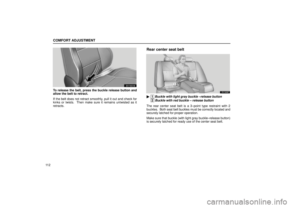 Lexus IS300 2002  Electrical Components / LEXUS 2002 IS300 WAGON OWNERS MANUAL (OM53423U) COMFORT ADJUSTMENT
11 2
SV16016
To release the belt, press the buckle release button and
allow the belt to retract.
If the belt does not retract smoothly, pull it out and check for
kinks or twists.  T