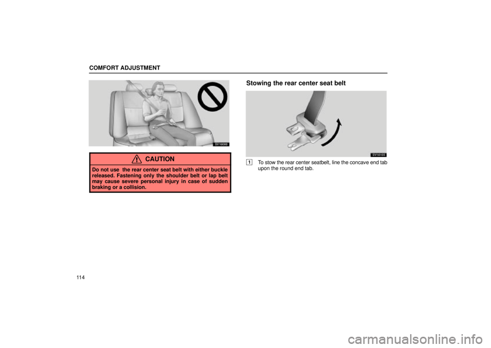 Lexus IS300 2002  Electrical Components / LEXUS 2002 IS300 WAGON OWNERS MANUAL (OM53423U) COMFORT ADJUSTMENT
11 4
SV16090
CAUTION
Do not use  the rear center seat belt with either buckle
released. Fastening only the shoulder belt or lap belt
may cause severe personal injury in case of sudd