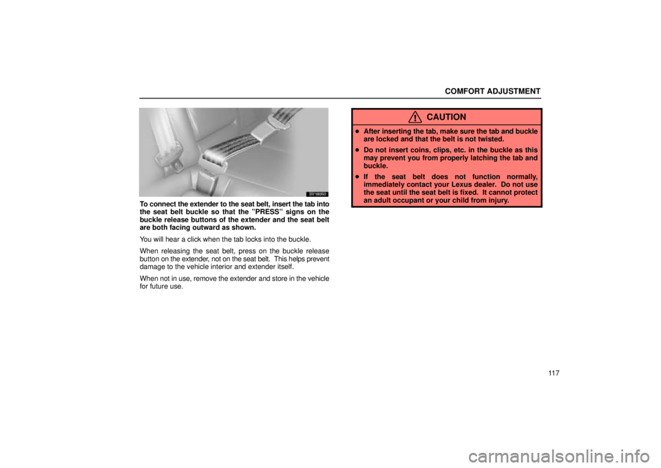 Lexus IS300 2002  Electrical Components / LEXUS 2002 IS300 WAGON OWNERS MANUAL (OM53423U) COMFORT ADJUSTMENT
11 7
SV16050
To connect the extender to the seat belt, insert the tab into
the seat belt buckle so that the ºPRESSº signs on the
buckle release buttons of the extender and the sea