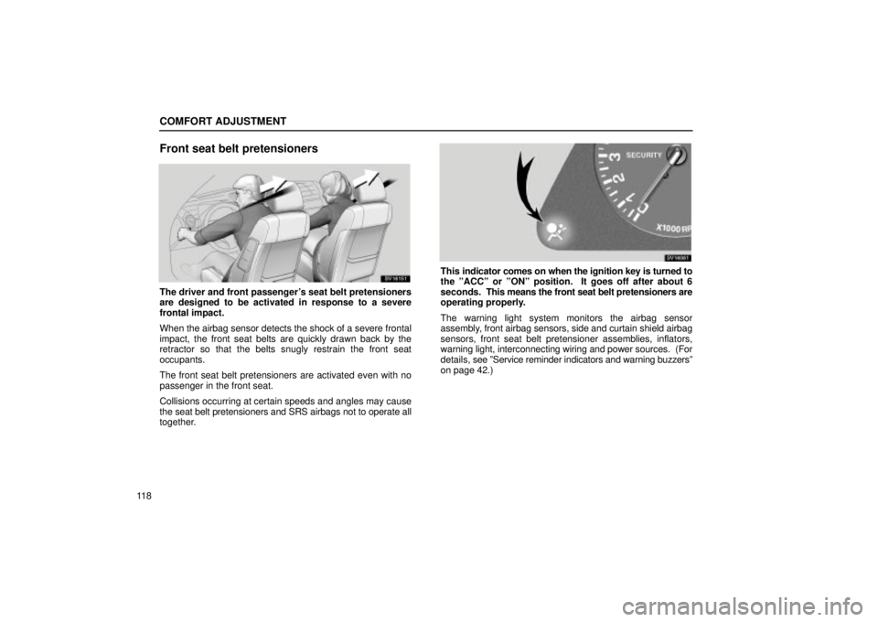 Lexus IS300 2002  Electrical Components / LEXUS 2002 IS300 WAGON OWNERS MANUAL (OM53423U) COMFORT ADJUSTMENT
11 8
Front seat belt pretensioners
SV16151
The driver and front passengers seat belt pretensioners
are designed to be activated in response to a severe
frontal impact.
When the air