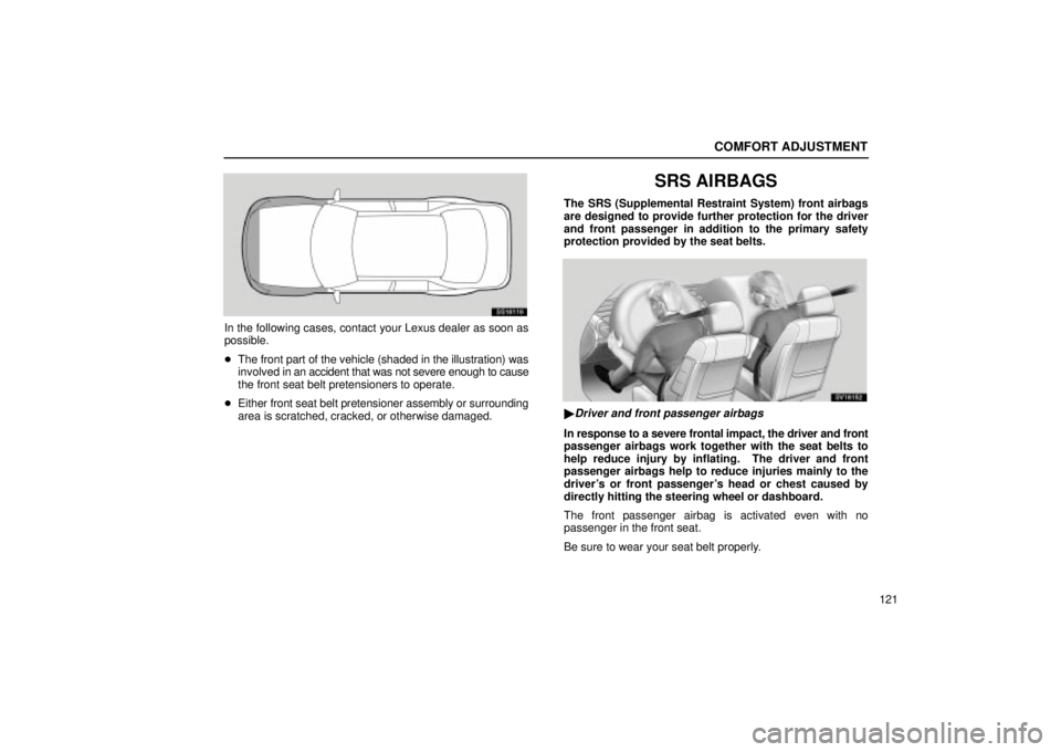 Lexus IS300 2002  Electrical Components / LEXUS 2002 IS300 WAGON OWNERS MANUAL (OM53423U) COMFORT ADJUSTMENT
121
SS16116
In the following cases, contact your Lexus dealer as soon as
possible.
The front part of the vehicle (shaded in the illustration) was
involved in an accident that was n