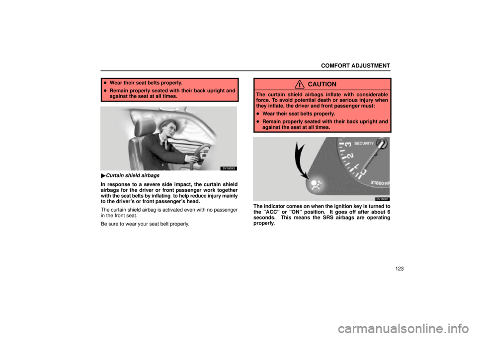 Lexus IS300 2002  Electrical Components / LEXUS 2002 IS300 WAGON OWNERS MANUAL (OM53423U) COMFORT ADJUSTMENT
123
Wear their seat belts properly.
 Remain properly seated with their back upright and
against the seat at all times.
SV16093
Curtain shield airbags
In response to a severe side