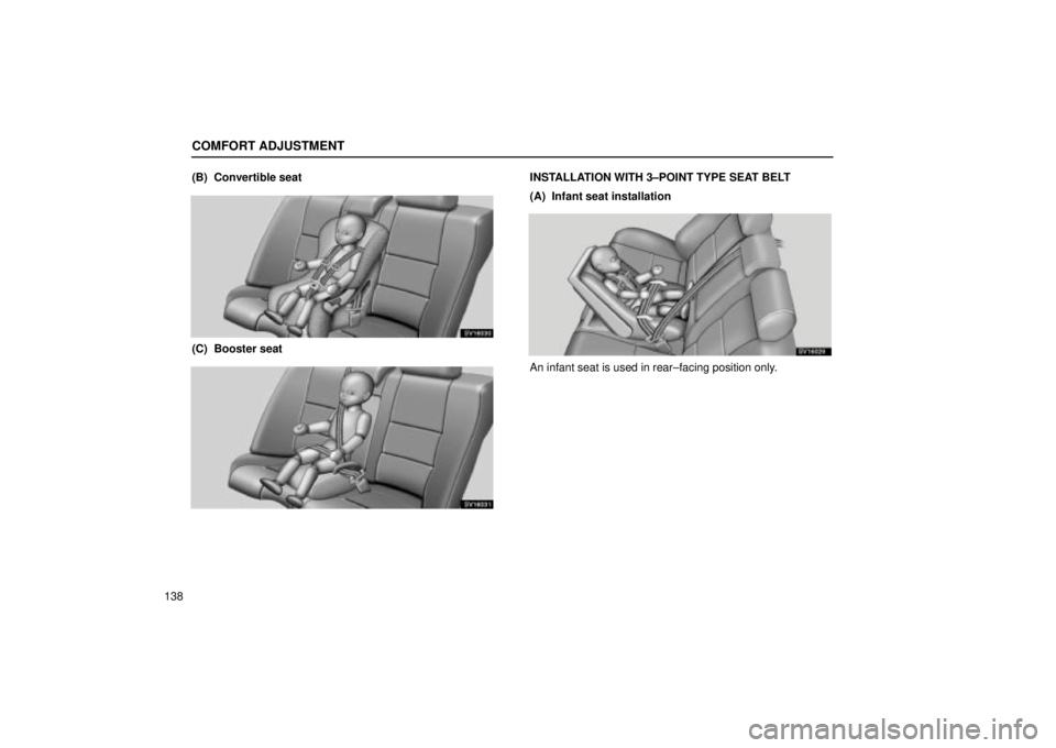 Lexus IS300 2002  Electrical Components / LEXUS 2002 IS300 WAGON OWNERS MANUAL (OM53423U) COMFORT ADJUSTMENT
138(B)  Convertible seat
SV16030
(C)  Booster seat
SV16031
INSTALLATION WITH 3±POINT TYPE SEAT BELT
(A)  Infant seat installation
SV16029
An infant seat is used in rear±facing pos