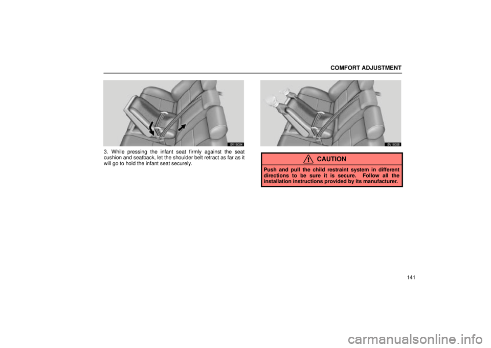 Lexus IS300 2002  Electrical Components / LEXUS 2002 IS300 WAGON OWNERS MANUAL (OM53423U) COMFORT ADJUSTMENT
141
SV16034
3. While pressing the infant seat firmly against the seat
cushion and seatback, let the shoulder belt retract as far as it
will go to hold the infant seat securely.
SV16