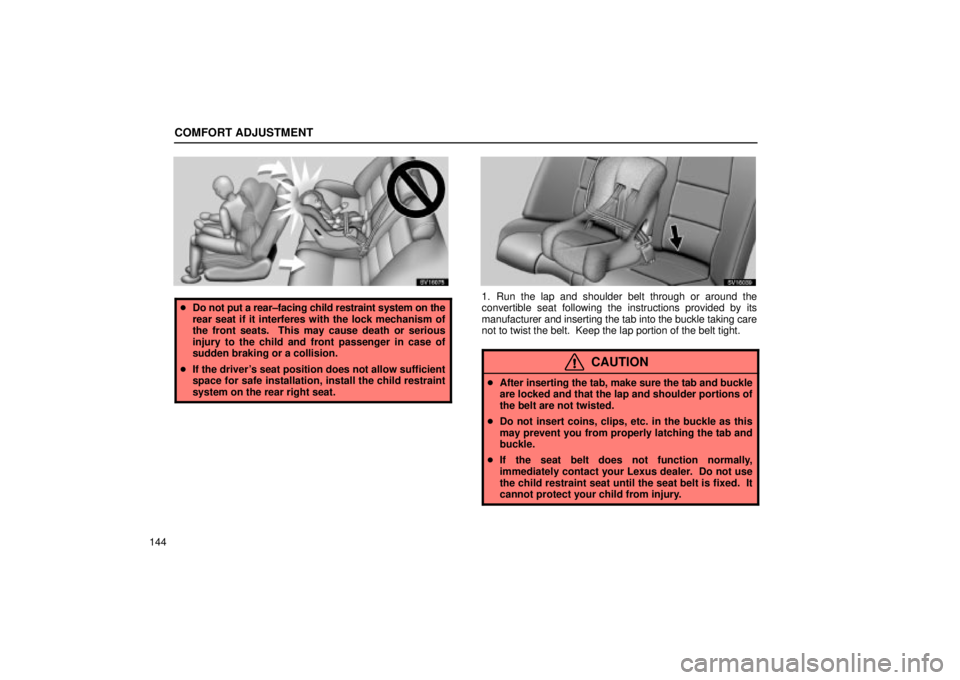 Lexus IS300 2002  Electrical Components / LEXUS 2002 IS300 WAGON OWNERS MANUAL (OM53423U) COMFORT ADJUSTMENT
144
SV16075
Do not put a rear±facing child restraint system on the
rear seat if it interferes with the lock mechanism of
the front seats.  This may cause death or serious
injury t