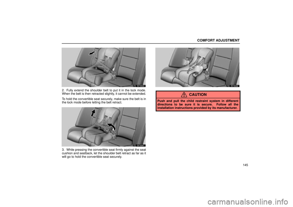 Lexus IS300 2002  Electrical Components / LEXUS 2002 IS300 WAGON OWNERS MANUAL (OM53423U) COMFORT ADJUSTMENT
145
SV16040
2. Fully extend the shoulder belt to put it in the lock mode.
When the belt is then retracted slightly, it cannot be extended.
To hold the convertible seat securely, mak
