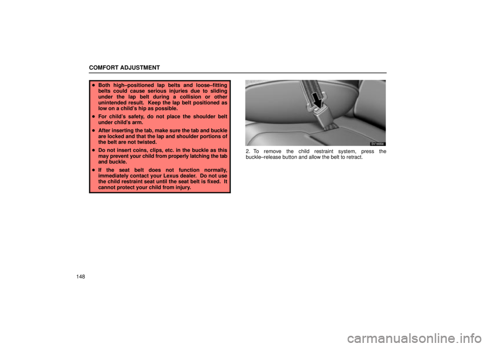 Lexus IS300 2002  Electrical Components / LEXUS 2002 IS300 WAGON OWNERS MANUAL (OM53423U) COMFORT ADJUSTMENT
148
Both high±positioned lap belts and loose±fitting
belts could cause serious injuries due to sliding
under the lap belt during a collision or other
unintended result.  Keep the