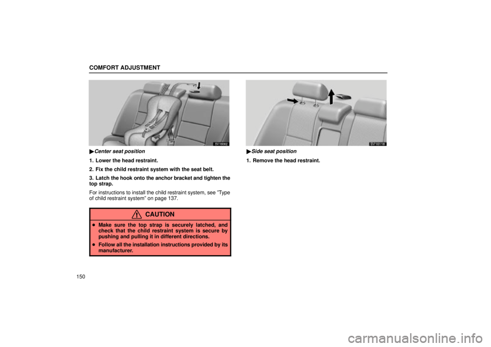Lexus IS300 2002  Electrical Components / LEXUS 2002 IS300 WAGON OWNERS MANUAL (OM53423U) COMFORT ADJUSTMENT
150
SV16062
Center seat position
1. Lower the head restraint.
2. Fix the child restraint system with the seat belt.
3. Latch the hook onto the anchor bracket and tighten the
top st