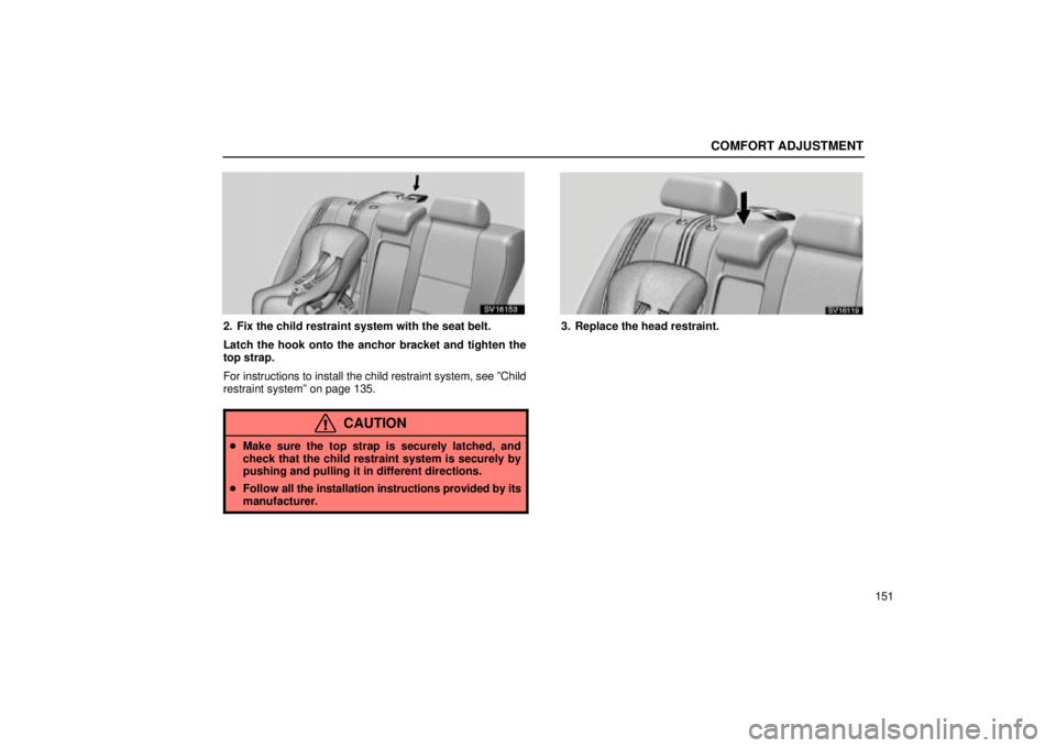 Lexus IS300 2002  Electrical Components / LEXUS 2002 IS300 WAGON OWNERS MANUAL (OM53423U) COMFORT ADJUSTMENT
151
SV16153
2. Fix the child restraint system with the seat belt.
Latch the hook onto the anchor bracket and tighten the
top strap.
For instructions to install the child restraint s