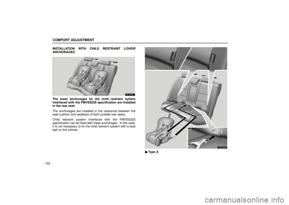 Lexus IS300 2002  Electrical Components / LEXUS 2002 IS300 WAGON OWNERS MANUAL (OM53423U) COMFORT ADJUSTMENT
152INSTALLATION WITH CHILD RESTRAINT LOWER
ANCHORAGES
SV16100
The lower anchorages for the child restraint system
interfaced with the FMVSS225 specification are installed
in the rea