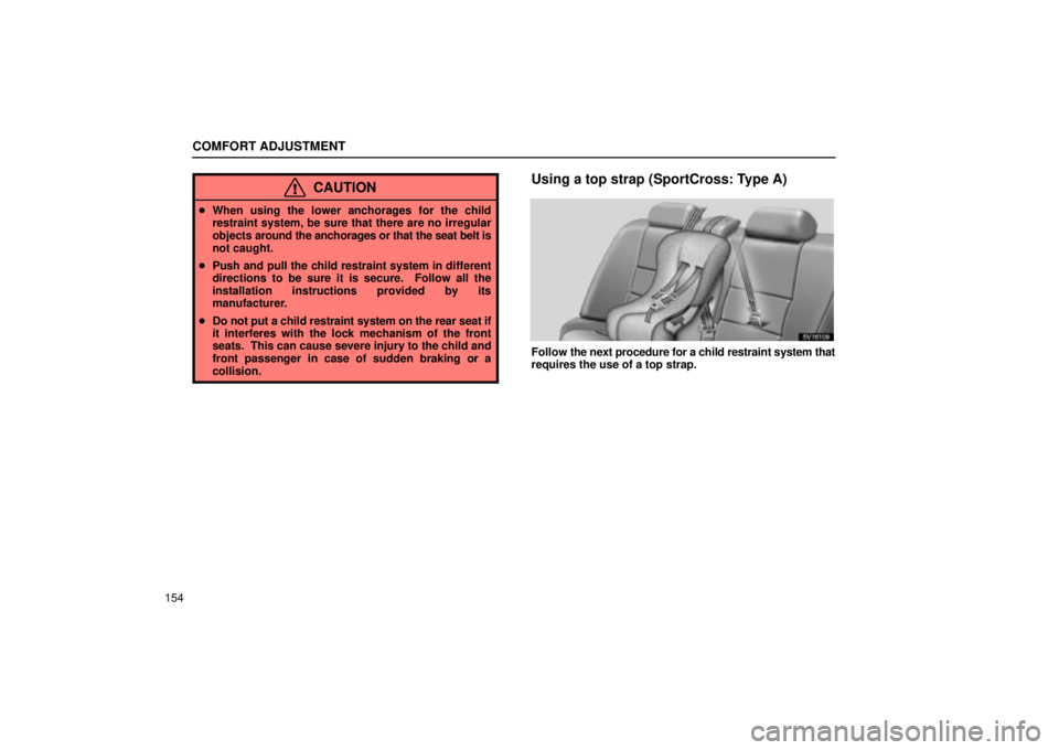 Lexus IS300 2002  Electrical Components / LEXUS 2002 IS300 WAGON OWNERS MANUAL (OM53423U) COMFORT ADJUSTMENT
154
CAUTION
When using the lower anchorages for the child
restraint system, be sure that there are no irregular
objects  around the anchorages or that the seat belt is
not caught.
