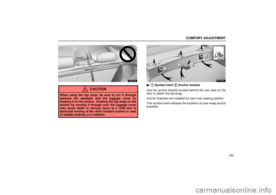 Lexus IS300 2002  Electrical Components / LEXUS 2002 IS300 WAGON OWNERS MANUAL (OM53423U) COMFORT ADJUSTMENT
155
SV16144
CAUTION
When using the top strap, be sure to run it through
between the seatback and the luggage cover by
hooking it on the anchor.  Hooking the top strap on the
anchor 