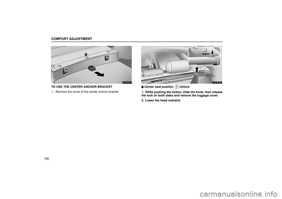 Lexus IS300 2002  Electrical Components / LEXUS 2002 IS300 WAGON OWNERS MANUAL (OM53423U) COMFORT ADJUSTMENT
156
SV16163
TO USE THE CENTER ANCHOR BRACKET
1. Remove the cover of the center anchor bracket.
SV16162
Center seat position  1Unlock
1. While pushing the button, slide the knob, th
