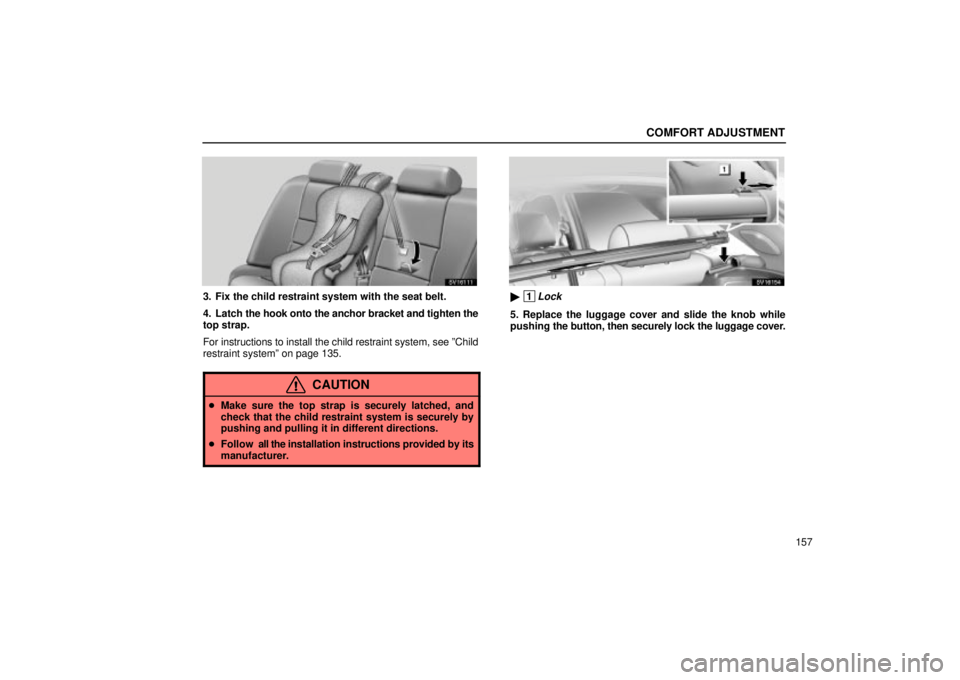 Lexus IS300 2002  Electrical Components / LEXUS 2002 IS300 WAGON OWNERS MANUAL (OM53423U) COMFORT ADJUSTMENT
157
SV16111
3. Fix the child restraint system with the seat belt.
4. Latch the hook onto the anchor bracket and tighten the
top strap.
For instructions to install the child restrain