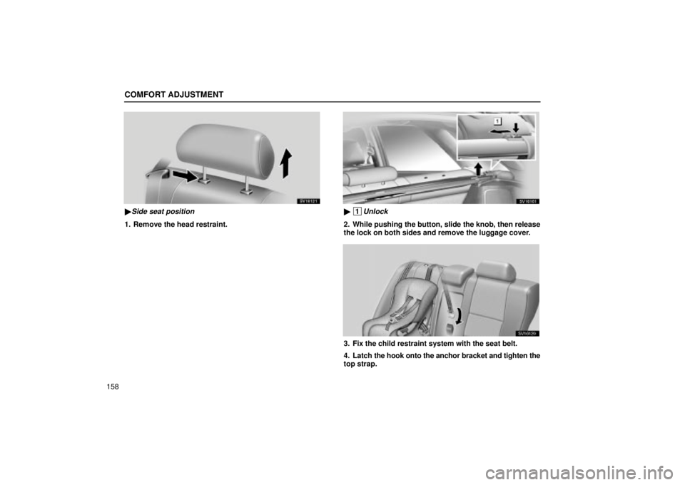 Lexus IS300 2002  Electrical Components / LEXUS 2002 IS300 WAGON OWNERS MANUAL (OM53423U) COMFORT ADJUSTMENT
158
SV16121
Side seat position
1. Remove the head restraint.
SV16161
 1Unlock
2. While pushing the button, slide the knob, then release
the lock on both sides and remove the lugga