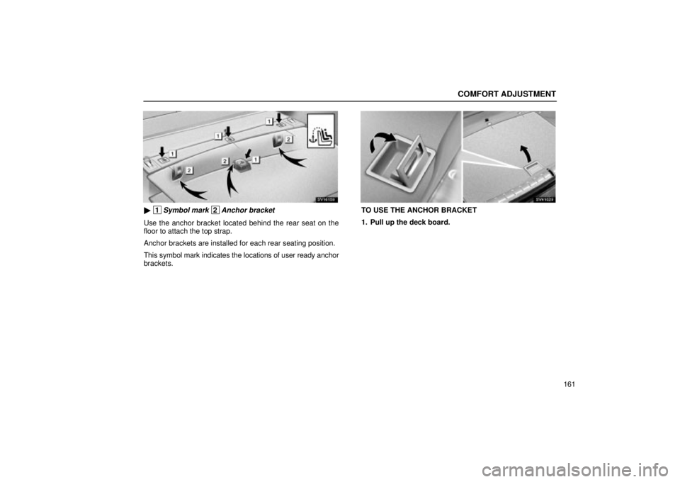 Lexus IS300 2002  Electrical Components / LEXUS 2002 IS300 WAGON OWNERS MANUAL (OM53423U) COMFORT ADJUSTMENT
161
SV16159
 1Symbol mark 2Anchor bracket
Use the anchor bracket located behind the rear seat on the
floor to attach the top strap.
Anchor brackets are installed for each rear seat