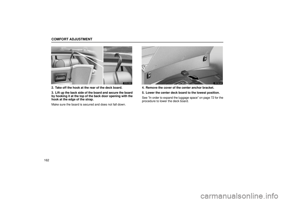 Lexus IS300 2002  Electrical Components / LEXUS 2002 IS300 WAGON OWNERS MANUAL (OM53423U) COMFORT ADJUSTMENT
162
SV41030
2. Take off the hook at the rear of the deck board.
3. Lift up the back side of the board and secure the board
by hooking it at the top of the back door opening with the