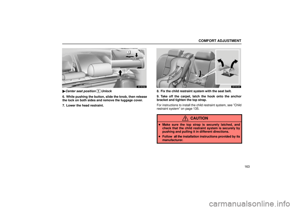 Lexus IS300 2002  Electrical Components / LEXUS 2002 IS300 WAGON OWNERS MANUAL (OM53423U) COMFORT ADJUSTMENT
163
SV16162
Center seat position 1Unlock
6. While pushing the button, slide the knob, then release
the lock on both sides and remove the luggage cover.
7. Lower the head restraint.