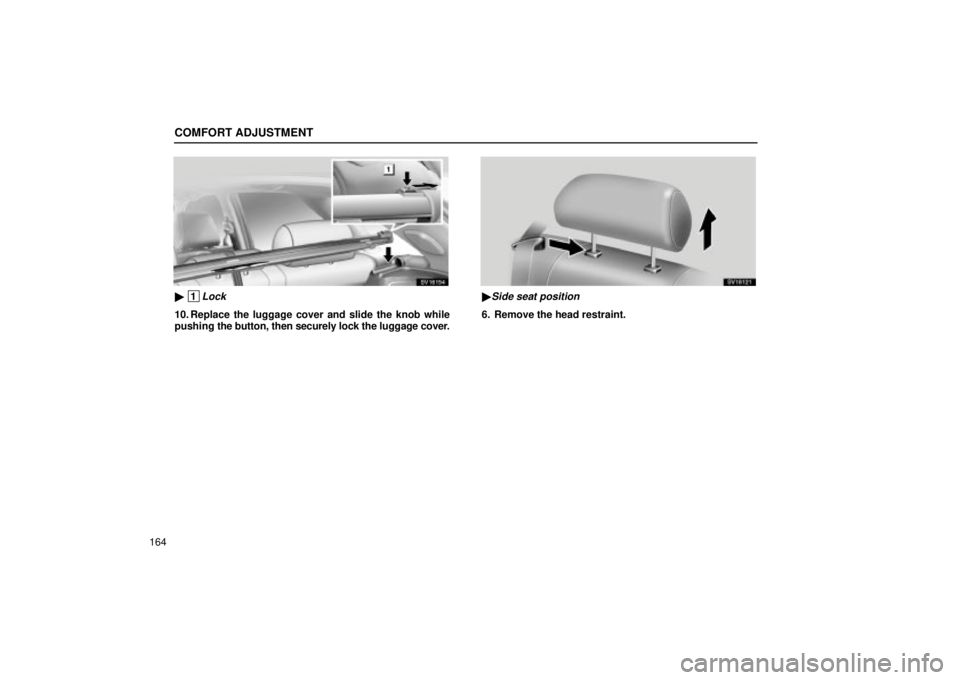 Lexus IS300 2002  Electrical Components / LEXUS 2002 IS300 WAGON OWNERS MANUAL (OM53423U) COMFORT ADJUSTMENT
164
SV16154
 1Lock
10. Replace the luggage cover and slide the knob while
pushing the button, then securely lock the luggage cover.
SV16121
Side seat position
6. Remove the head r