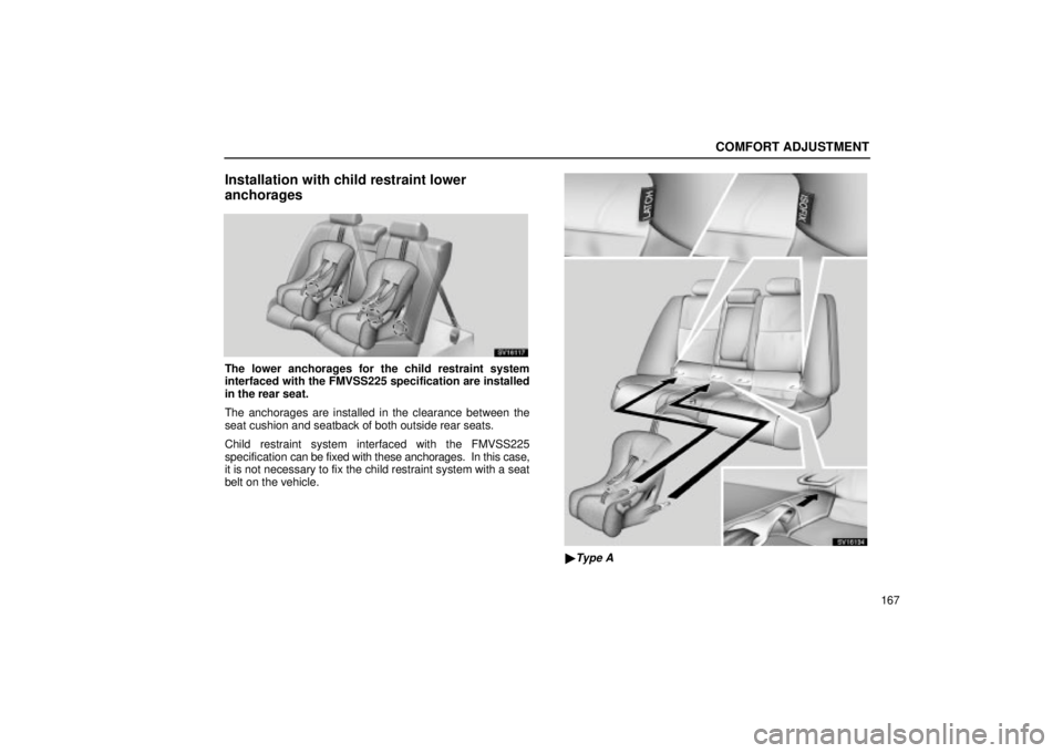 Lexus IS300 2002  Electrical Components / LEXUS 2002 IS300 WAGON OWNERS MANUAL (OM53423U) COMFORT ADJUSTMENT
167
Installation with child restraint lower
anchorages
SV16117
The lower anchorages for the child restraint system
interfaced with the FMVSS225 specification are installed
in the re