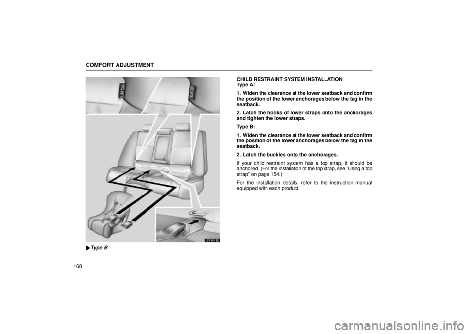 Lexus IS300 2002  Electrical Components / LEXUS 2002 IS300 WAGON OWNERS MANUAL (OM53423U) COMFORT ADJUSTMENT
168
SV16135
Type B
CHILD RESTRAINT SYSTEM INSTALLATION
Type A:
1. Widen the clearance at the lower seatback and confirm
the position of the lower anchorages below the tag in the
se