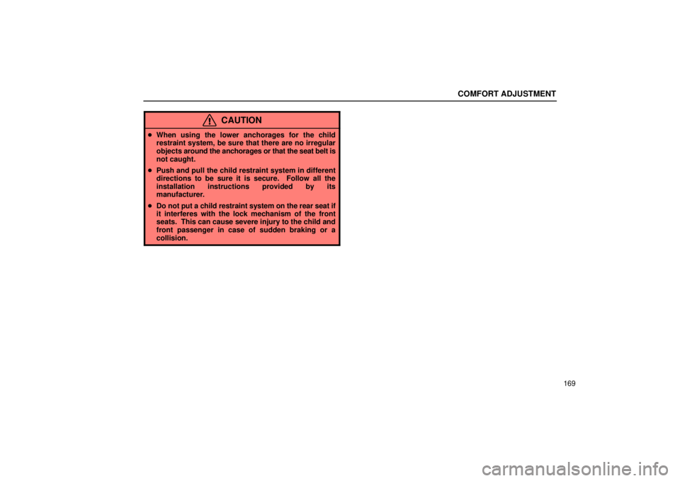 Lexus IS300 2002  Electrical Components / LEXUS 2002 IS300 WAGON OWNERS MANUAL (OM53423U) COMFORT ADJUSTMENT
169
CAUTION
When using the lower anchorages for the child
restraint system, be sure that there are no irregular
objects  around the anchorages or that the seat belt is
not caught.
