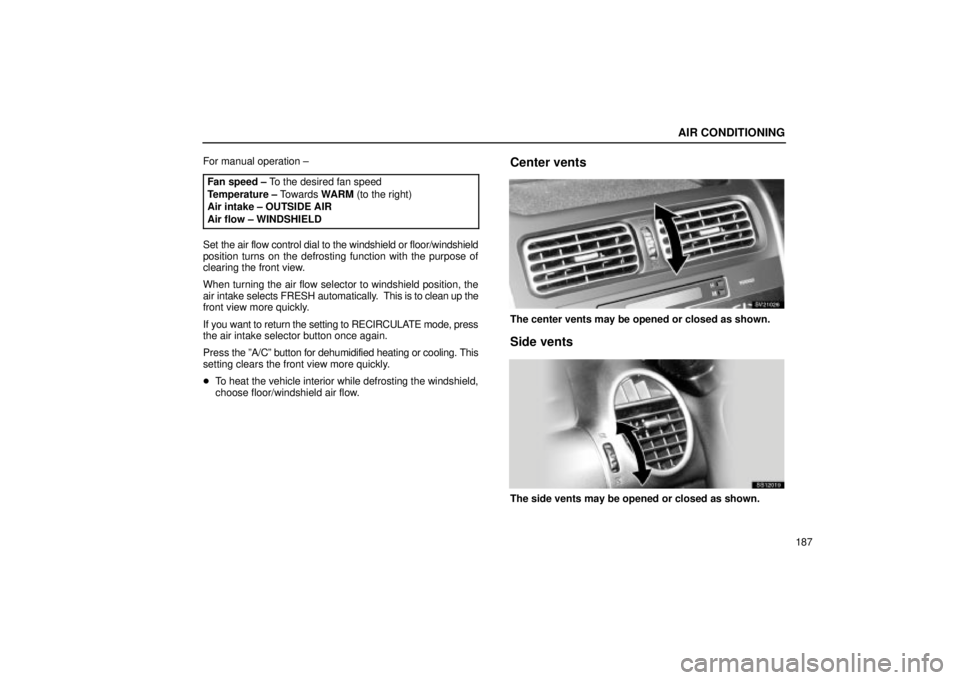 Lexus IS300 2002  Electrical Components / LEXUS 2002 IS300 WAGON OWNERS MANUAL (OM53423U) AIR CONDITIONING
187
For manual operation ±
Fan speed ± To the desired fan speed
Temperature ± Towards  WARM (to the right)
Air intake ± OUTSIDE AIR
Air flow ± WINDSHIELD
Set the air flow control
