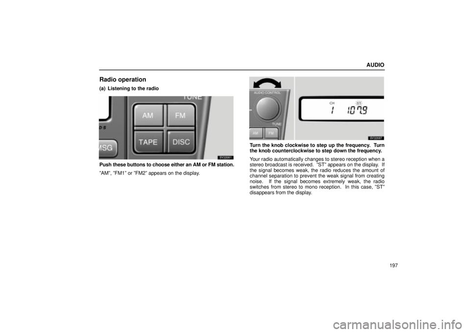 Lexus IS300 2002  Electrical Components / LEXUS 2002 IS300 WAGON OWNERS MANUAL (OM53423U) AUDIO
197
Radio operation
(a) Listening to the radio
SV22051
Push these buttons to choose either an AM or FM station.
ºAMº, ºFM1º or ºFM2º appears on the display.
SV22037
Turn the knob clockwise